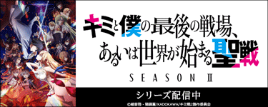 キミと僕の最後の戦場、あるいは世界が始まる聖戦 Season Ⅱ